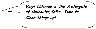 Rounded Rectangular Callout: Vinyl Chloride is the Watergate of Molecules,folks. Time to Clean things up!